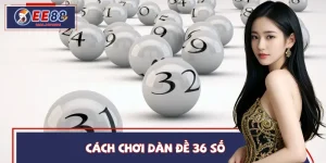 Cách Chơi Dàn Đề 36 Số Cho Người Mới Bắt Đầu Tại EE88